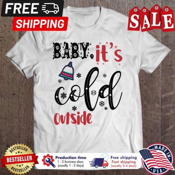 Baby its cold outside christmas shirt