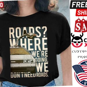 Back To The Future DeLorean Where We're Going Don't Need Roads Shirt 1