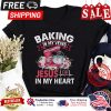 Baking in my veins Jesus in my heart shirt