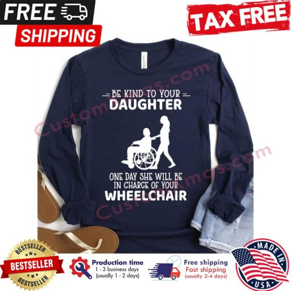 Be kind to your daughter one day she will be in charge of your wheelchair shirt