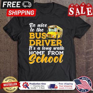 Be nice to the bus driver its along walk home from school shirt