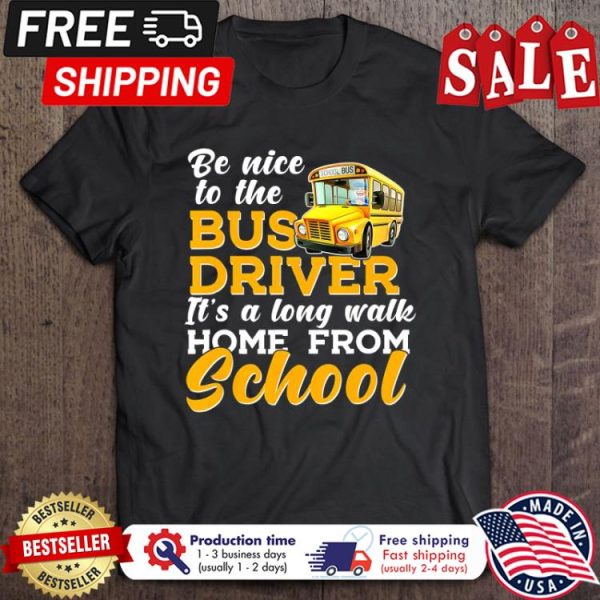 Be nice to the bus driver its along walk home from school shirt