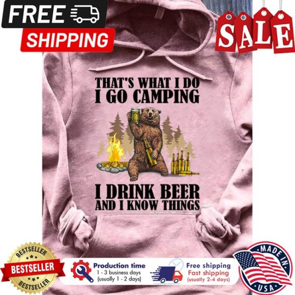 Bear thats what I do I go camping I drink beer and I know things shirt