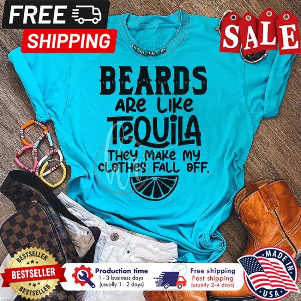 Beards are like Tequila they make my clothes fall off shirt