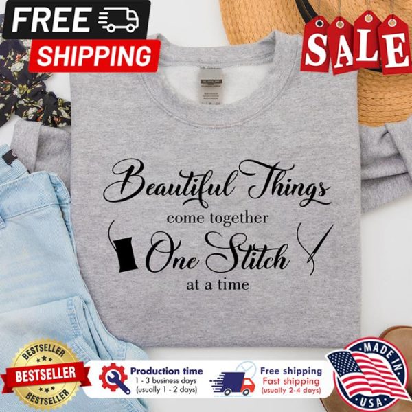 Beautiful things come together one stitch at a time shirt