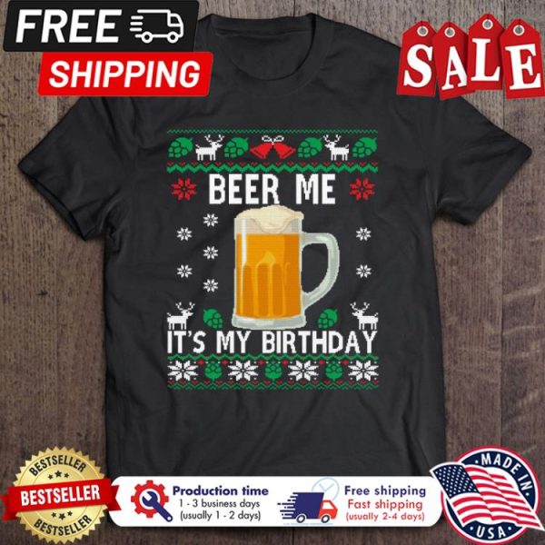 Beer Me Its My Birthday ugly xmas christmas shirt