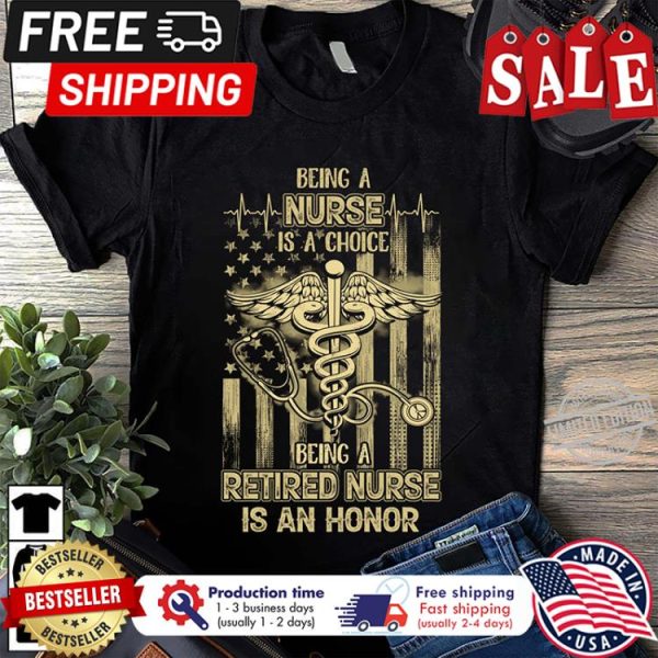 Being a nurse is a choice being a retired nurse is an honor american flag shirt