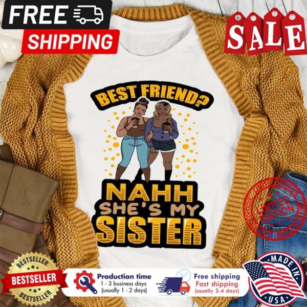 Best friend nahh shes my sister shirt