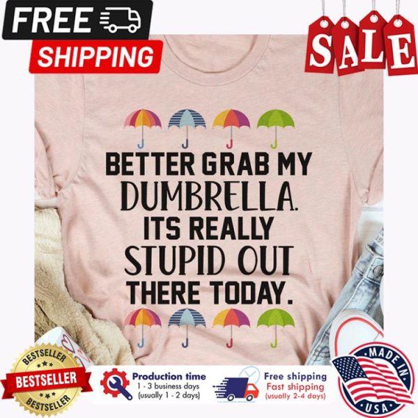 Better grab my dumbrella its really stupid out there today shirt
