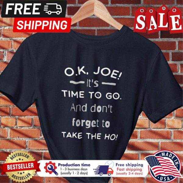Biden OK Joe its time to go and dont forget to take the ho shirt