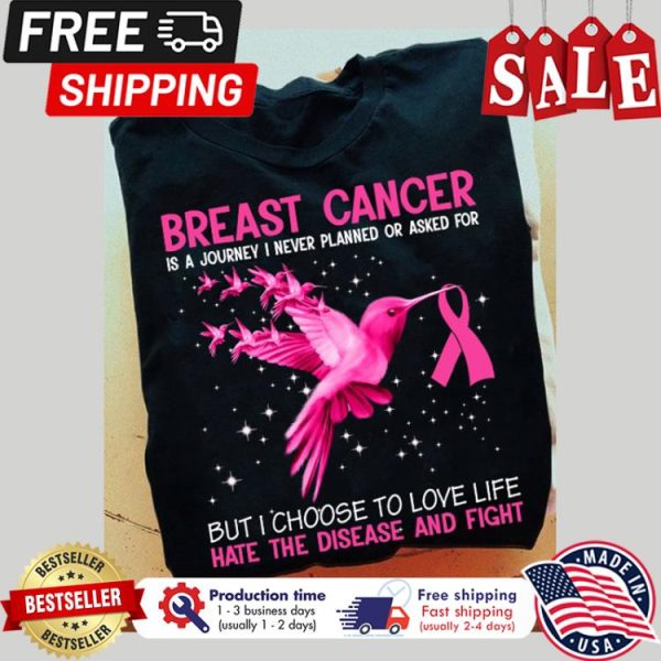 Birds breast cancer is a journey I never planned or asked for but I choose to love life hate the disease and fight shirt