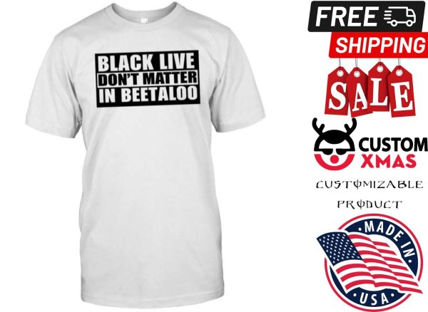 Black Lives Don’t Matter In The Beetaloo Shirt