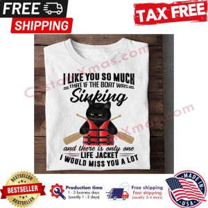 Black cat I like you so much that if the boat was sinking and there is only one life jacket I would miss you a lot shirt