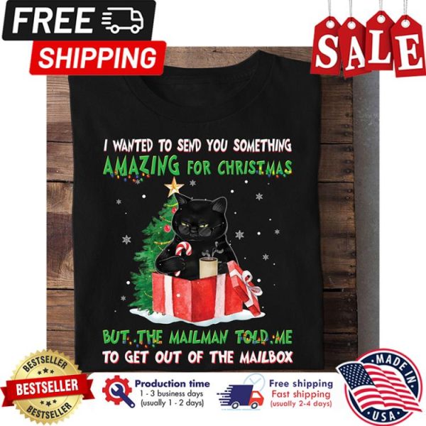 Black cat I wanted to send you something amazing for christmas but the mailman told me to get out of the mailbox shirt