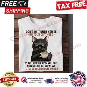 Black cat dont wait until youre on your deathbed to tell people how you feel you might be to weak to raise your middle finger shirt