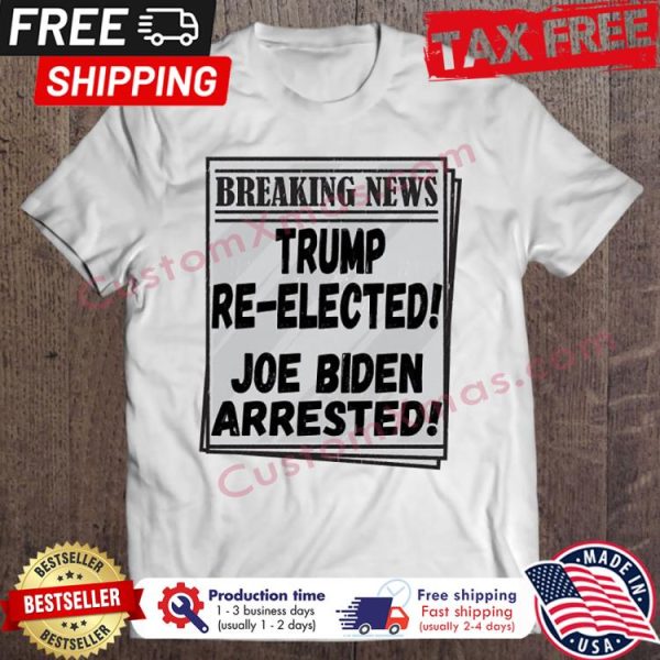 Breaking news trump reelected Joe Biden arrested shirt