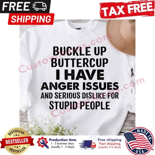 Buckle up buttercup I have anger issues and serious dislike for stupid people shirt