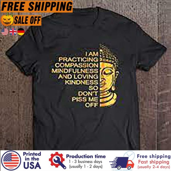Buddha I Am Practising Compassion Mindfulness And Loving Kindness So Don’t Piss Me Off Shirt