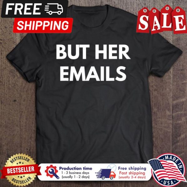 But Her Emails Never Trump Shirt