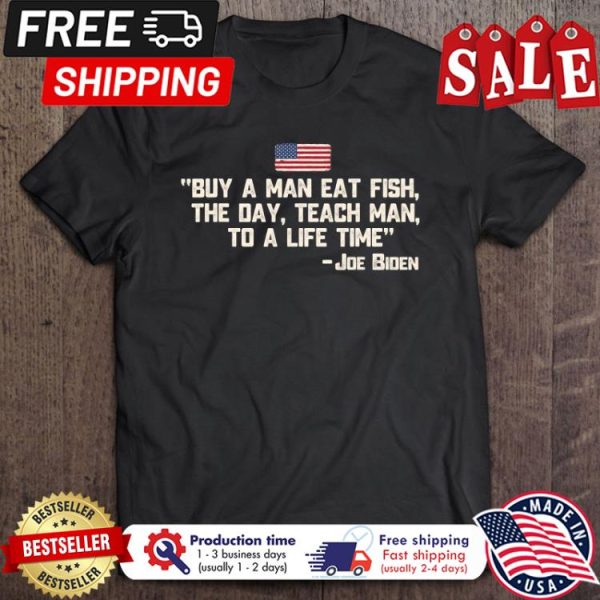 Buy A Man Eat Fish The Day Teach Man Joe Biden american flag shirt