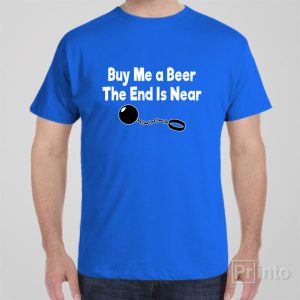 Buy me a beer the end is near T shirt 1
