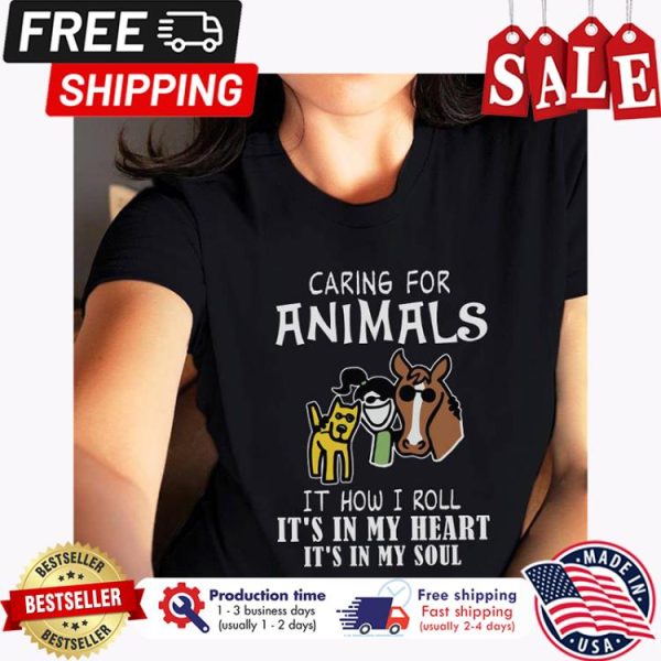 Caring for animals it how I roll its in my heart its in my soul shirt