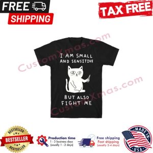 Cat I am small and sensitive but also fight me shirt