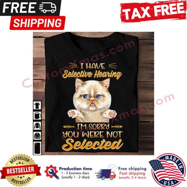 Cat I have selective hearing im sorry you were not selected shirt