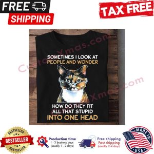 Cat sometimes I look at people and wonder how do they fit all that stupid into one head shirt
