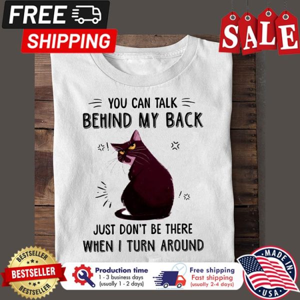 Cat you can talk behind my back just dont be there when I turn around shirt