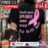 Check your boobs mine tried to kill me breast cancer awareness shirt