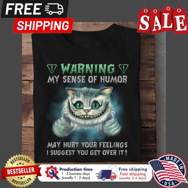 Cheshire cat warning my sense of humor may hurt your feelings I suggest you get over it shirt