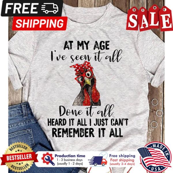 Chicken at my age ive seen it all done it all heard it all I just cant remember it all shirt