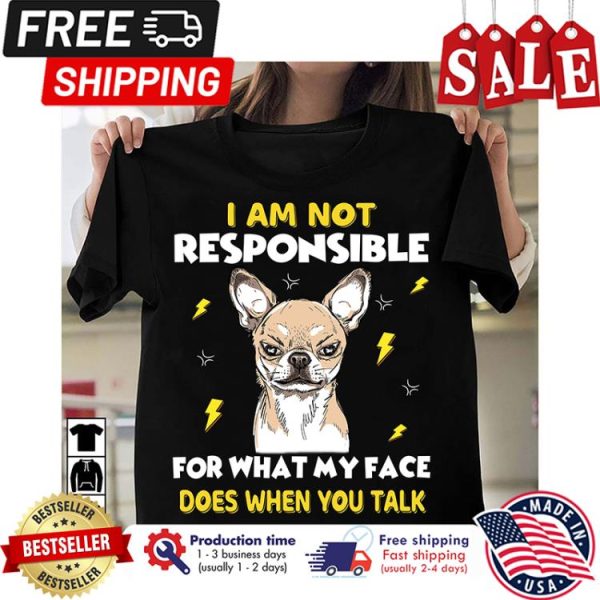 Chihuahua I am not responsible for what my face does when you talk shirt