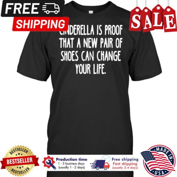 Cinderella is proof that a new pair of shoes can change your life shirt