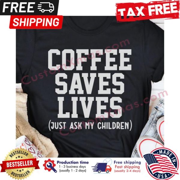 Coffee save lives just ask my children shirt