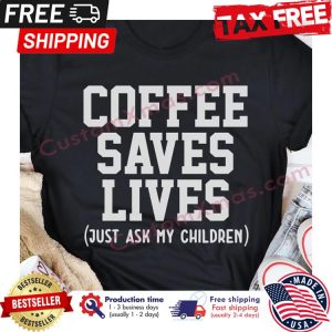 Coffee saves lives just ask my children shirt