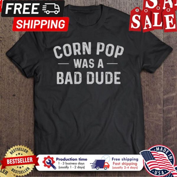 Corn Pop Was A Bad Dude shirt