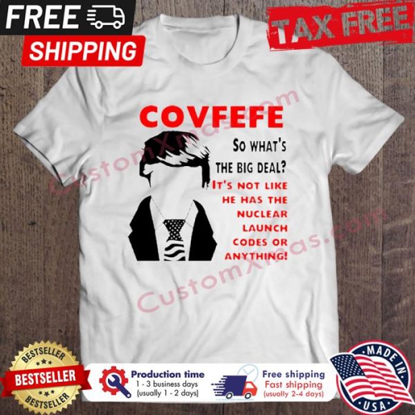 Covfefe So Whats The Big Deal Its Not Like He Has The Nuclear Launch Codes Or Anything shirt