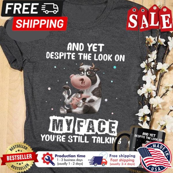 Cow and yet despite the look on my face youre still talking shirt