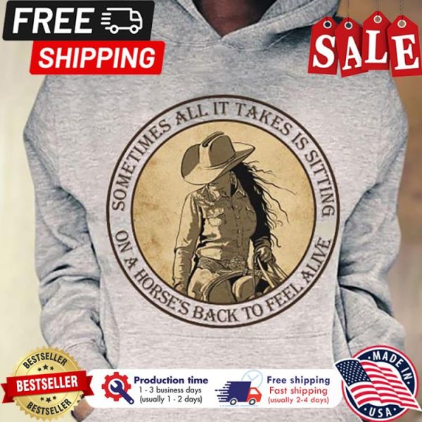 Cowboy girl sometimes all it takes is sitting on a horses back to feel alive shirt