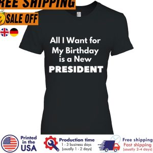 DELITAll I Want For My Birthday Is A New President Shirt 1