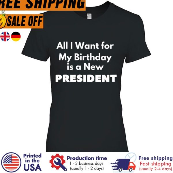 DELITAll I Want For My Birthday Is A New President Shirt
