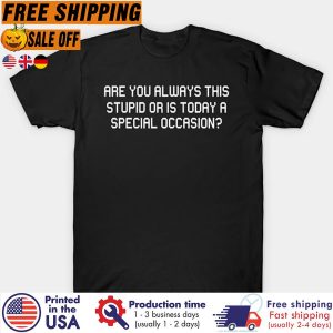 DELITAre You Always This Stupid Or Is Today A Special Occasion Shirt 2