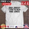 Dad jokes I think you mean rad jokes shirt