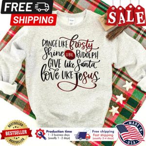 Dance like frosty shine like rudolph give like santa love like jesus christmas shirt