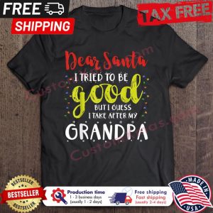 Dear Santa I Tried To Be Good But I Take After My Grandpa Christmas shirt