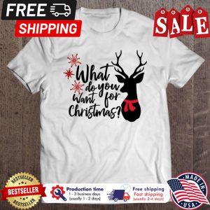 Deer what do you want for christmas shirt