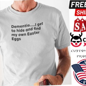 Dementia I Get To Hide And Find My Own Easter Eggs Shirt 1