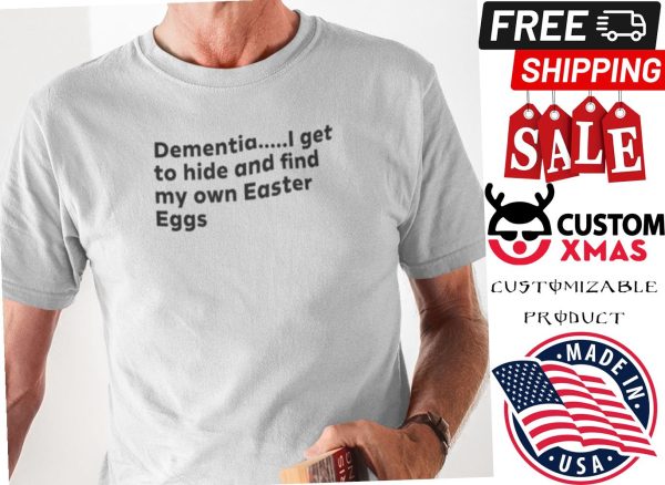 Dementia I Get To Hide And Find My Own Easter Eggs Shirt